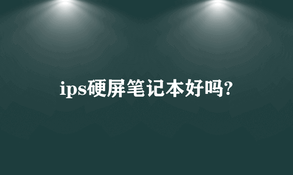 ips硬屏笔记本好吗?