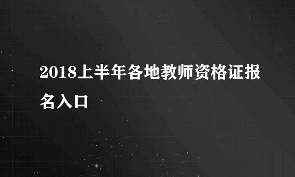 2018上半年各地教师资格证报名入口