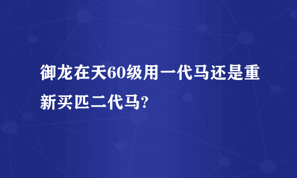 御龙在天60级用一代马还是重新买匹二代马?