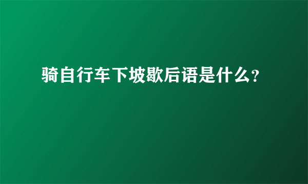 骑自行车下坡歇后语是什么？