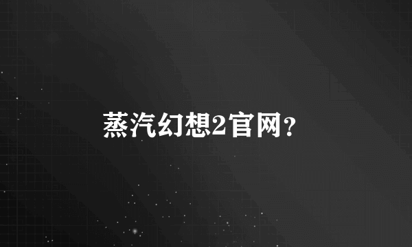 蒸汽幻想2官网？