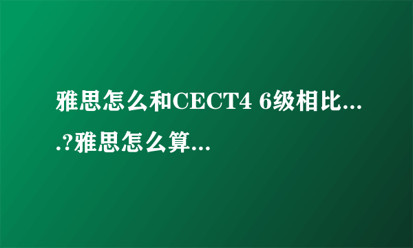 雅思怎么和CECT4 6级相比....?雅思怎么算是过关的?