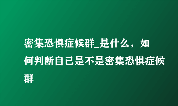 密集恐惧症候群_是什么，如何判断自己是不是密集恐惧症候群