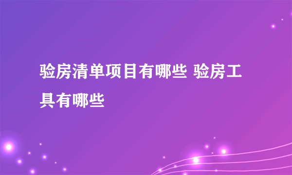 验房清单项目有哪些 验房工具有哪些