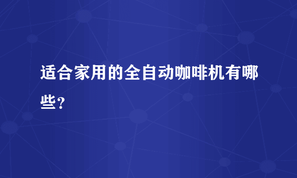 适合家用的全自动咖啡机有哪些？