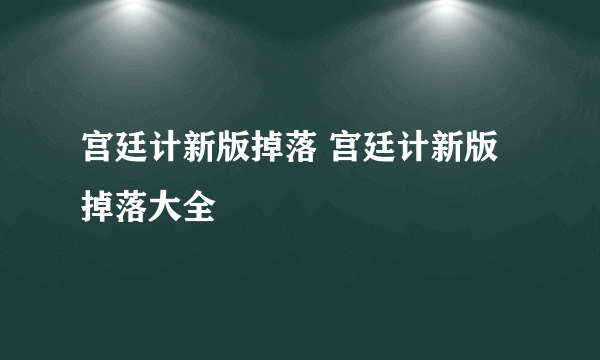 宫廷计新版掉落 宫廷计新版掉落大全