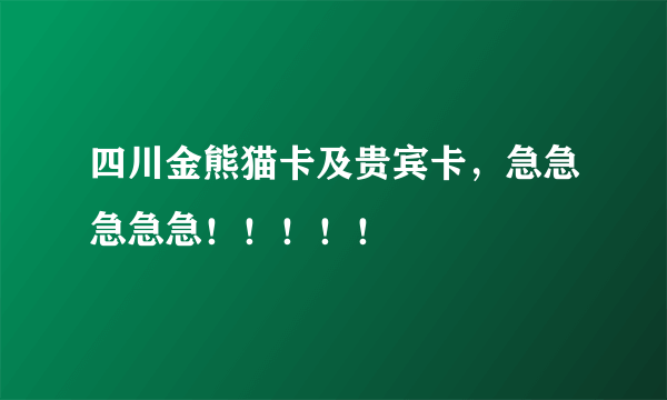 四川金熊猫卡及贵宾卡，急急急急急！！！！！