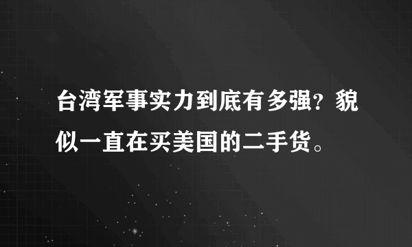 台湾军事实力到底有多强？貌似一直在买美国的二手货。