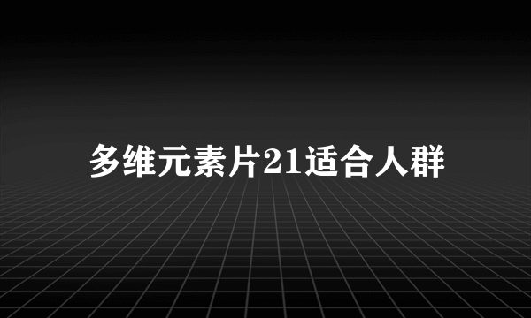 多维元素片21适合人群