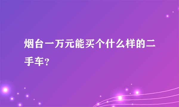 烟台一万元能买个什么样的二手车？