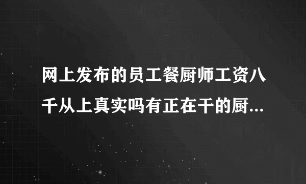 网上发布的员工餐厨师工资八千从上真实吗有正在干的厨友给以引见？