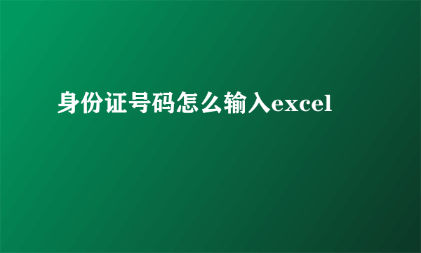 身份证号码怎么输入excel