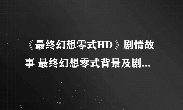 《最终幻想零式HD》剧情故事 最终幻想零式背景及剧情故事全解