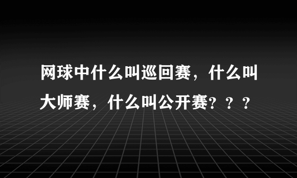 网球中什么叫巡回赛，什么叫大师赛，什么叫公开赛？？？