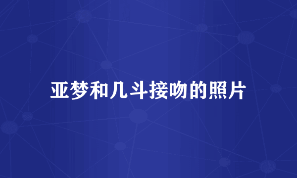 亚梦和几斗接吻的照片