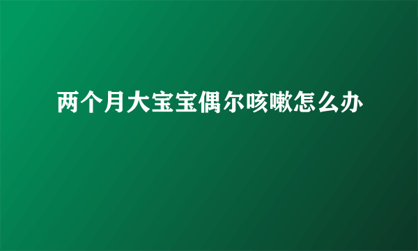 两个月大宝宝偶尔咳嗽怎么办