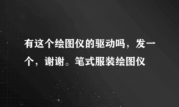 有这个绘图仪的驱动吗，发一个，谢谢。笔式服装绘图仪