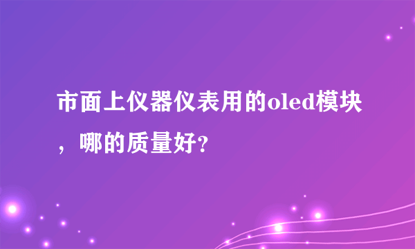 市面上仪器仪表用的oled模块，哪的质量好？