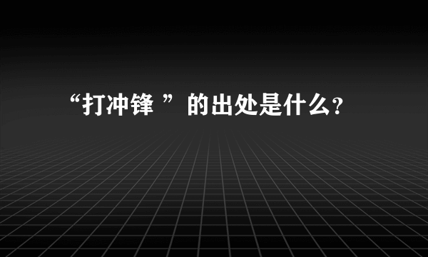 “打冲锋 ”的出处是什么？