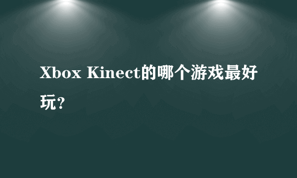 Xbox Kinect的哪个游戏最好玩？