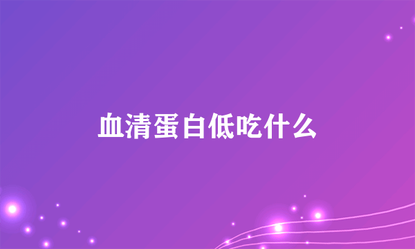 血清蛋白低吃什么