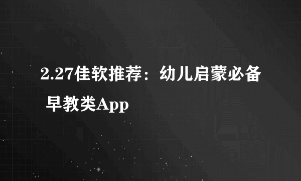 2.27佳软推荐：幼儿启蒙必备 早教类App