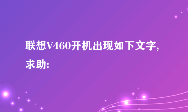 联想V460开机出现如下文字,求助: