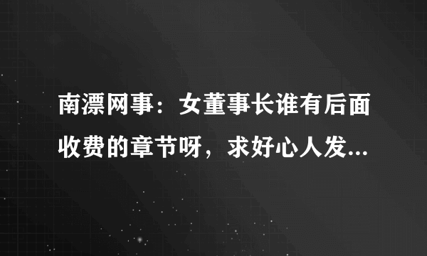 南漂网事：女董事长谁有后面收费的章节呀，求好心人发给我下！谢谢