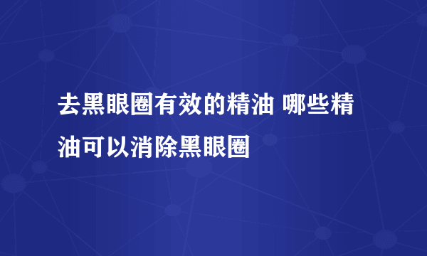 去黑眼圈有效的精油 哪些精油可以消除黑眼圈