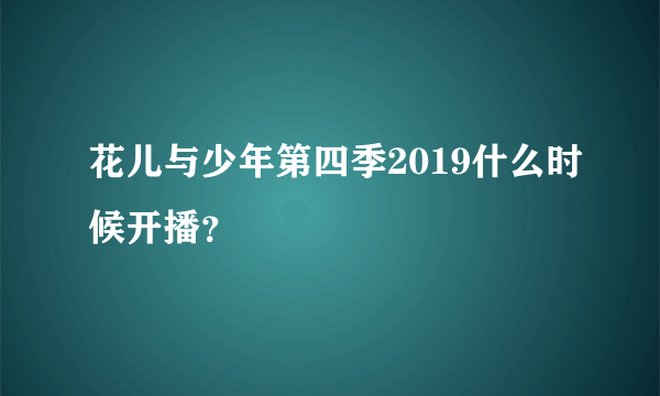 花儿与少年第四季2019什么时候开播？