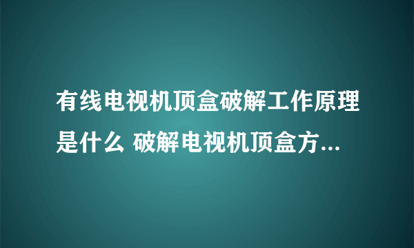 有线电视机顶盒破解工作原理是什么 破解电视机顶盒方法有哪些