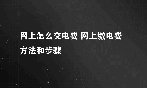 网上怎么交电费 网上缴电费方法和步骤