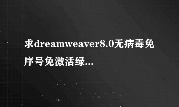 求dreamweaver8.0无病毒免序号免激活绿色破解版下载网址