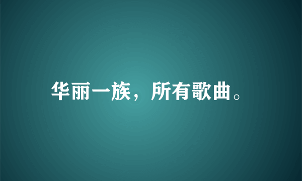 华丽一族，所有歌曲。