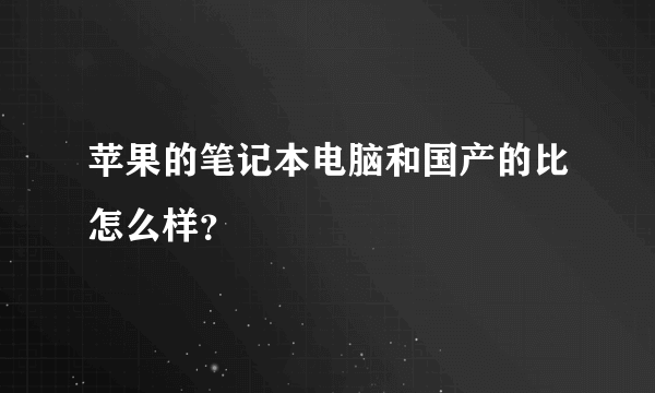 苹果的笔记本电脑和国产的比怎么样？