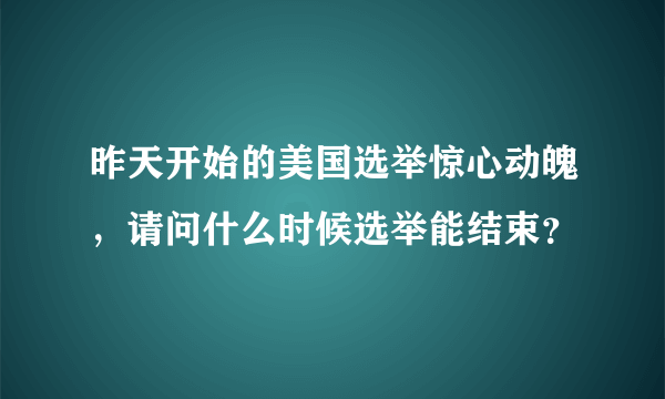 昨天开始的美国选举惊心动魄，请问什么时候选举能结束？