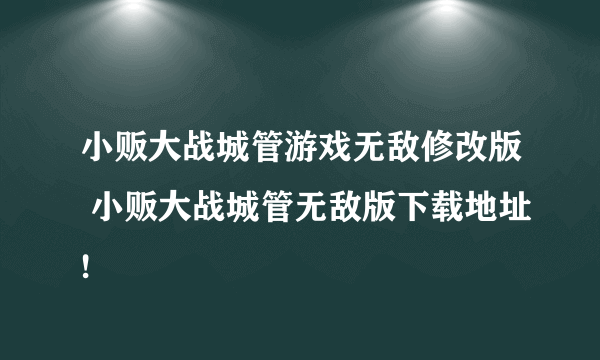 小贩大战城管游戏无敌修改版 小贩大战城管无敌版下载地址!