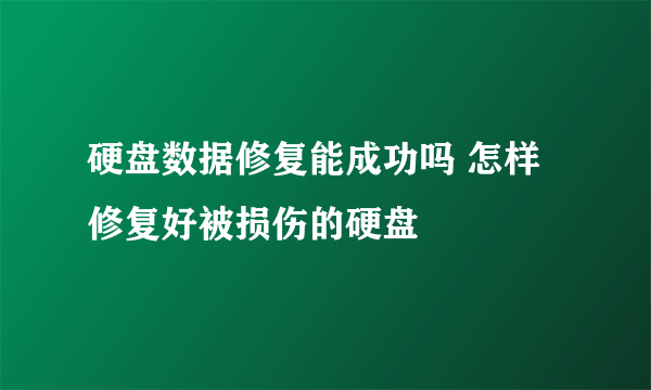 硬盘数据修复能成功吗 怎样修复好被损伤的硬盘