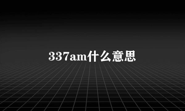 337am什么意思