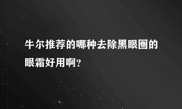 牛尔推荐的哪种去除黑眼圈的眼霜好用啊？