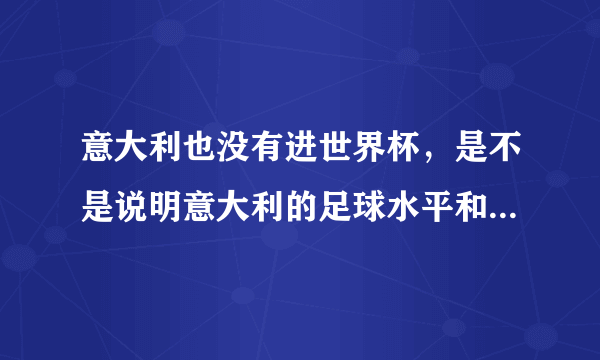 意大利也没有进世界杯，是不是说明意大利的足球水平和中国相当？