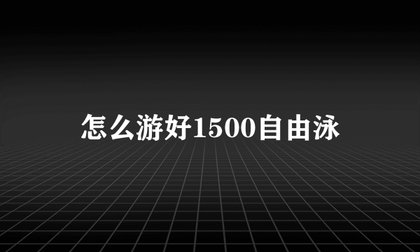 怎么游好1500自由泳