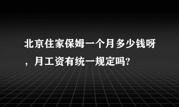 北京住家保姆一个月多少钱呀，月工资有统一规定吗?