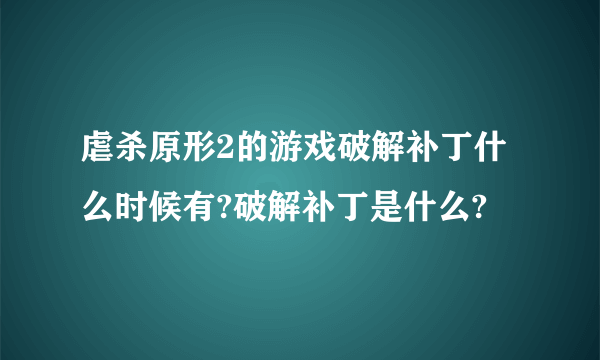 虐杀原形2的游戏破解补丁什么时候有?破解补丁是什么?