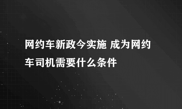 网约车新政今实施 成为网约车司机需要什么条件