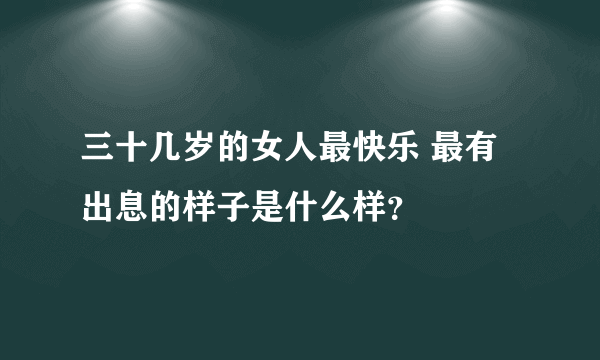 三十几岁的女人最快乐 最有出息的样子是什么样？