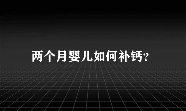 两个月婴儿如何补钙？