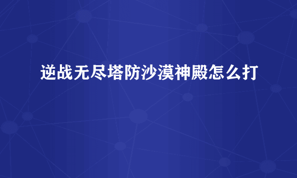 逆战无尽塔防沙漠神殿怎么打