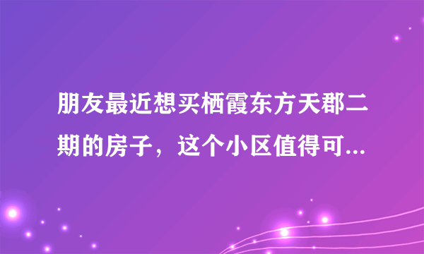 朋友最近想买栖霞东方天郡二期的房子，这个小区值得可以买吗？有什么需要注意的吗？