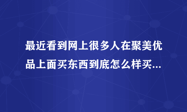 最近看到网上很多人在聚美优品上面买东西到底怎么样买过的朋友告诉我下？